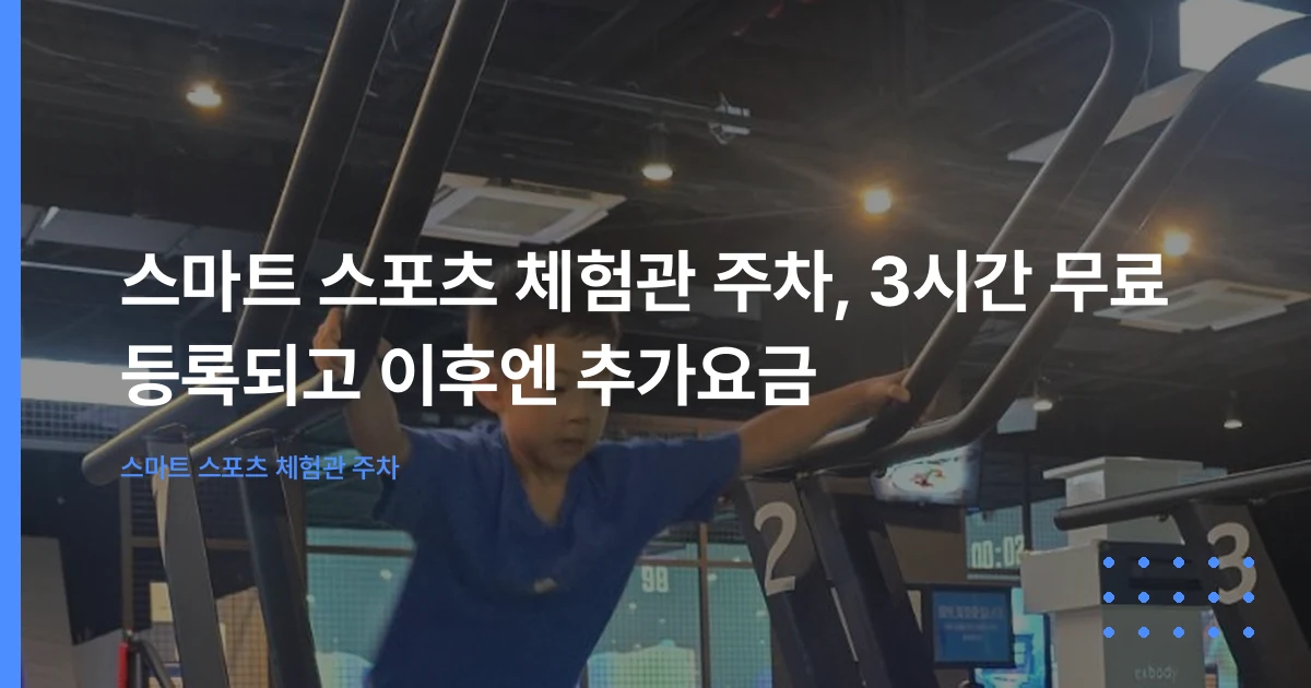 스마트 스포츠 체험관 주차, 3시간 무료 등록되고 이후엔 추가요금
